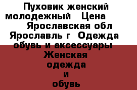 Пуховик женский молодежный › Цена ­ 1 000 - Ярославская обл., Ярославль г. Одежда, обувь и аксессуары » Женская одежда и обувь   